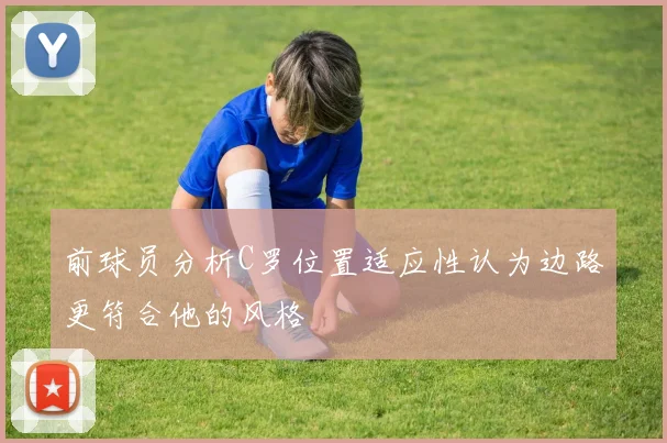 前球员分析C罗位置适应性认为边路更符合他的风格