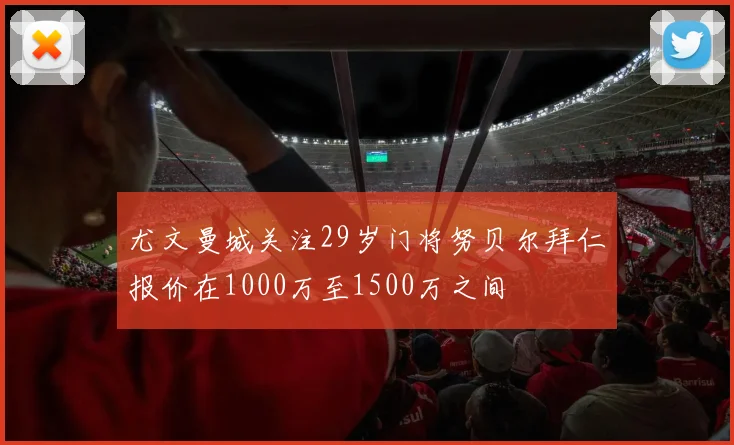 尤文曼城关注29岁门将努贝尔拜仁报价在1000万至1500万之间