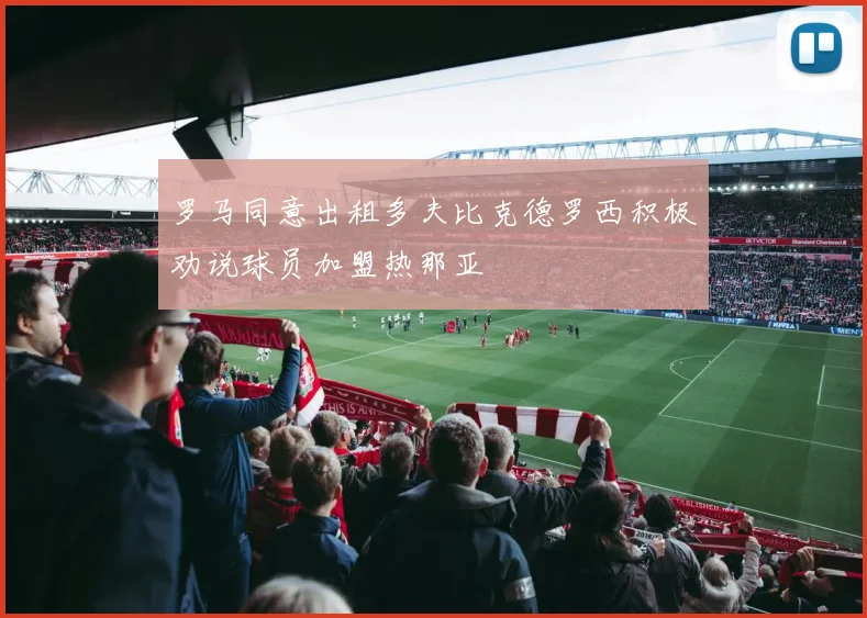 罗马同意出租多夫比克德罗西积极劝说球员加盟热那亚